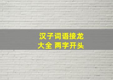 汉子词语接龙大全 两字开头